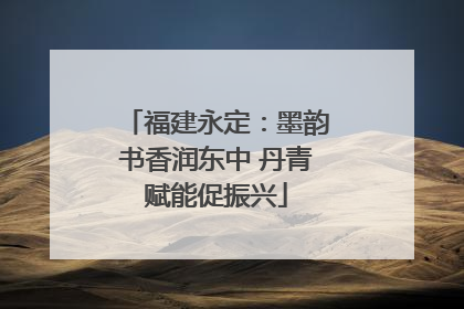 福建永定：墨韵书香润东中 丹青赋能促振兴