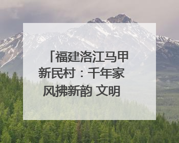 福建洛江马甲新民村：千年家风拂新韵 文明之花绽乡野