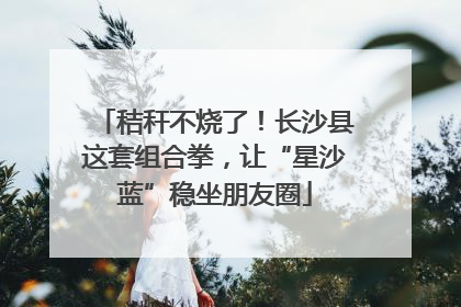 秸秆不烧了！长沙县这套组合拳，让“星沙蓝”稳坐朋友圈