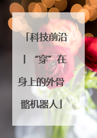 科技前沿丨“穿”在身上的外骨骼机器人