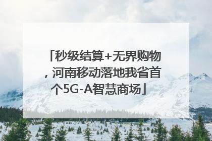 秒级结算+无界购物，河南移动落地我省首个5G-A智慧商场