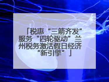 税惠“三箭齐发”服务“四轮驱动”兰州税务激活假日经济“新引擎”