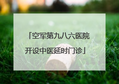 空军第九八六医院开设中医延时门诊