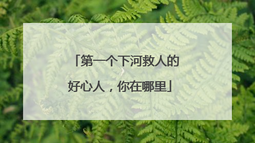 第一个下河救人的好心人，你在哪里