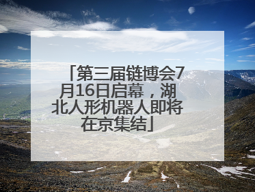 第三届链博会7月16日启幕，湖北人形机器人即将在京集结