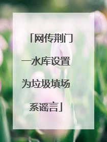 网传荆门一水库设置为垃圾填场系谣言