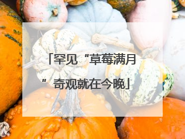 罕见“草莓满月”奇观就在今晚