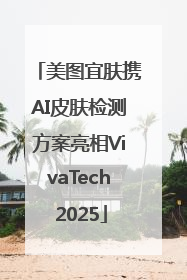 美图宜肤携AI皮肤检测方案亮相VivaTech 2025