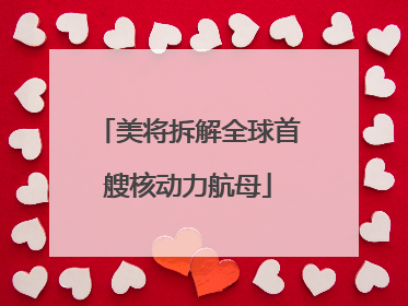 美将拆解全球首艘核动力航母