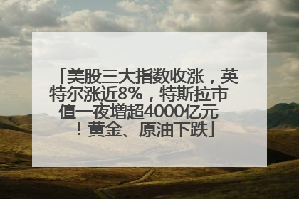美股三大指数收涨，英特尔涨近8%，特斯拉市值一夜增超4000亿元！黄金、原油下跌