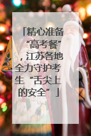 精心准备“高考餐”，江苏各地全力守护考生“舌尖上的安全”