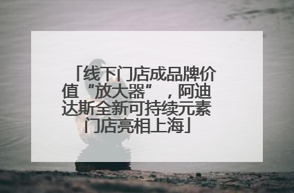 线下门店成品牌价值“放大器”，阿迪达斯全新可持续元素门店亮相上海