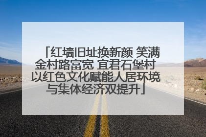 红墙旧址换新颜 笑满金村路富宽 宜君石堡村以红色文化赋能人居环境与集体经济双提升