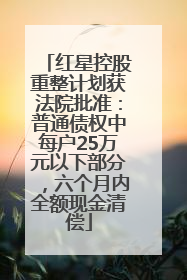 红星控股重整计划获法院批准：普通债权中每户25万元以下部分，六个月内全额现金清偿