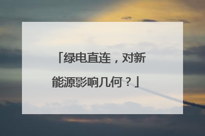 绿电直连，对新能源影响几何？
