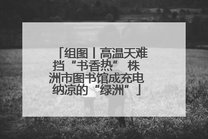 组图丨高温天难挡“书香热” 株洲市图书馆成充电纳凉的“绿洲”
