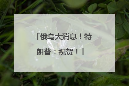 俄乌大消息！特朗普：祝贺！