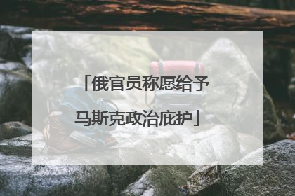 俄官员称愿给予马斯克政治庇护