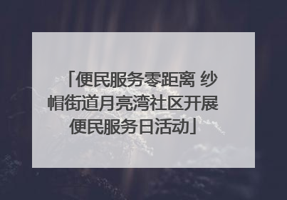 便民服务零距离 纱帽街道月亮湾社区开展便民服务日活动