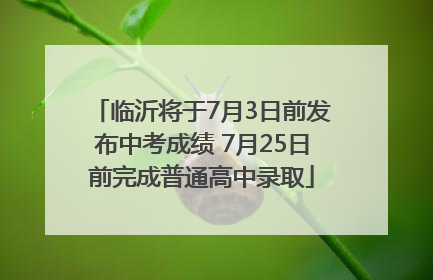 临沂将于7月3日前发布中考成绩 7月25日前完成普通高中录取