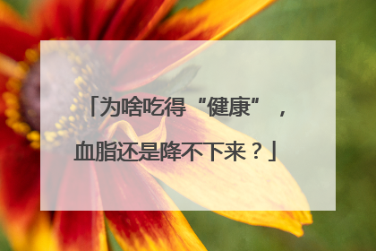 为啥吃得“健康”，血脂还是降不下来？