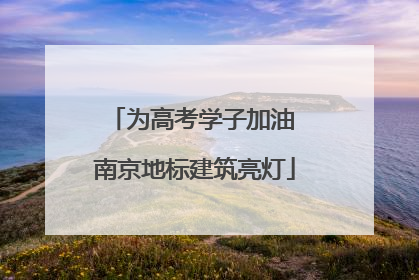 为高考学子加油 南京地标建筑亮灯