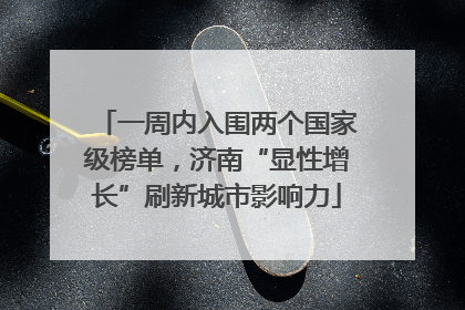 一周内入围两个国家级榜单，济南“显性增长”刷新城市影响力