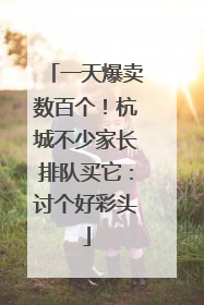 一天爆卖数百个！杭城不少家长排队买它：讨个好彩头