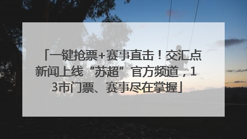 一键抢票+赛事直击！交汇点新闻上线“苏超”官方频道，13市门票、赛事尽在掌握