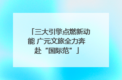 三大引擎点燃新动能 广元文旅全力奔赴“国际范”