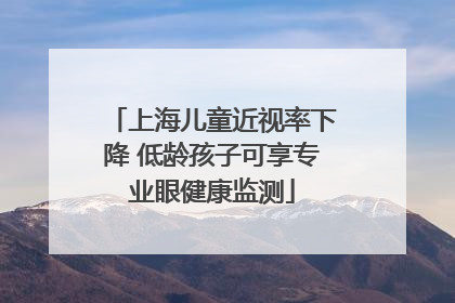 上海儿童近视率下降 低龄孩子可享专业眼健康监测