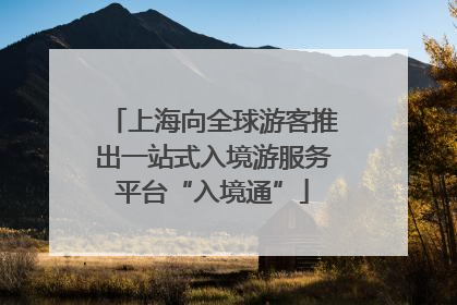 上海向全球游客推出一站式入境游服务平台“入境通”