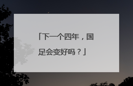 下一个四年，国足会变好吗？