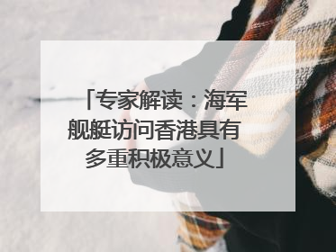 专家解读：海军舰艇访问香港具有多重积极意义