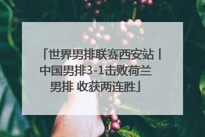 世界男排联赛西安站丨中国男排3-1击败荷兰男排 收获两连胜