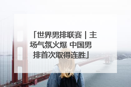 世界男排联赛｜主场气氛火爆 中国男排首次取得连胜