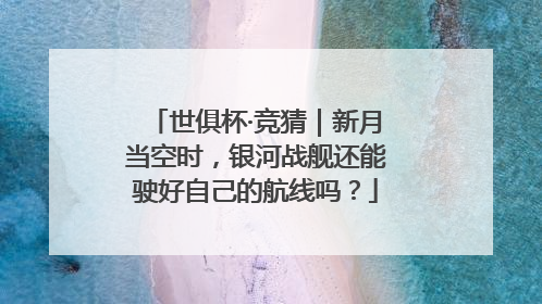 世俱杯·竞猜｜新月当空时，银河战舰还能驶好自己的航线吗？