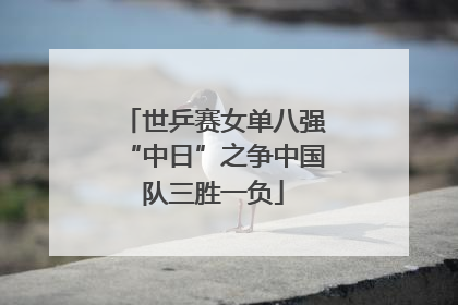 世乒赛女单八强“中日”之争中国队三胜一负