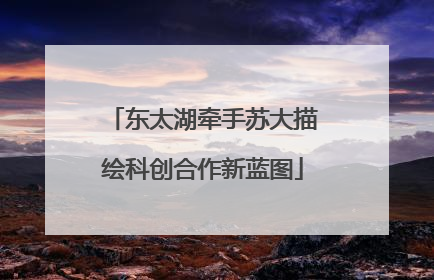 东太湖牵手苏大描绘科创合作新蓝图