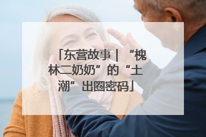 东营故事｜“槐林二奶奶”的“土潮”出圈密码