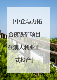 中企与力拓合资铁矿项目在澳大利亚正式投产
