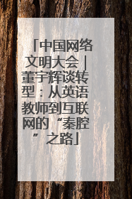 中国网络文明大会｜董宇辉谈转型：从英语教师到互联网的“秦腔”之路