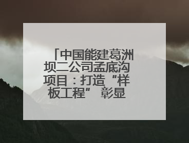 中国能建葛洲坝二公司孟底沟项目：打造“样板工程” 彰显“水电王牌”