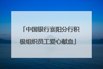 中国银行襄阳分行积极组织员工爱心献血