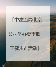中建五局北京公司举办夏季职工健步走活动