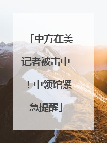 中方在美记者被击中！中领馆紧急提醒