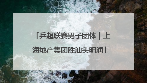 乒超联赛男子团体｜上海地产集团胜汕头明润