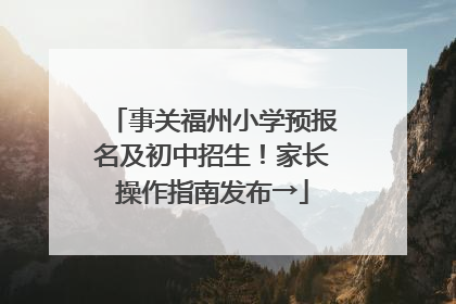 事关福州小学预报名及初中招生！家长操作指南发布→