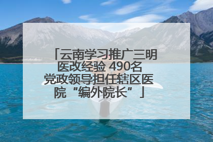 云南学习推广三明医改经验 490名党政领导担任辖区医院“编外院长”