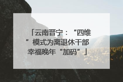 云南晋宁：“四维”模式为离退休干部幸福晚年“加码”